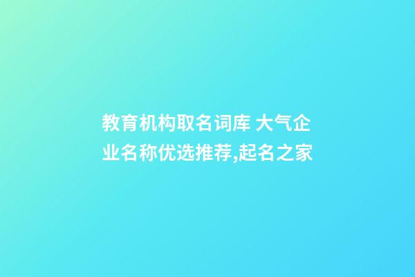 教育机构取名词库 大气企业名称优选推荐,起名之家-第1张-公司起名-玄机派